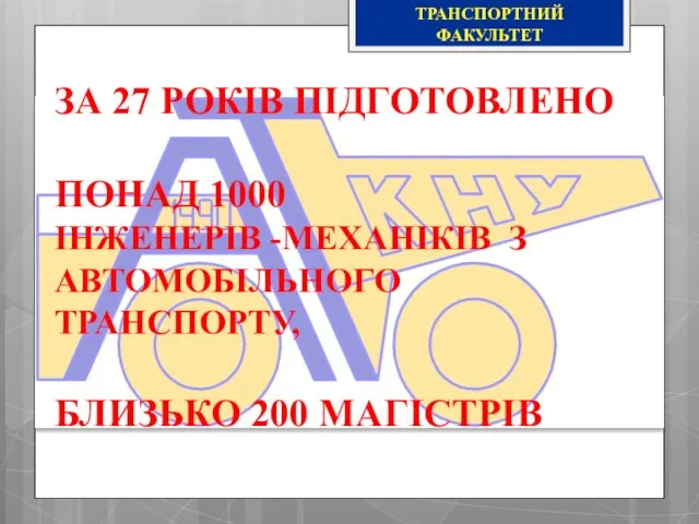 ЗА 27 РОКІВ ПІДГОТОВЛЕНО ПОНАД 1000 ІНЖЕНЕРІВ -МЕХАНІКІВ З АВТОМОБІЛЬНОГО ТРАНСПОРТУ, БЛИЗЬКО 200 МАГІСТРІВ ТРАНСПОРТНИЙ ФАКУЛЬТЕТ