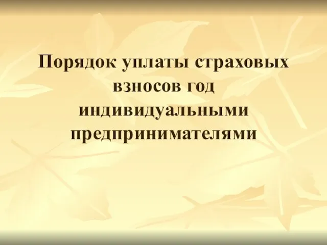 Порядок уплаты страховых взносов год индивидуальными предпринимателями