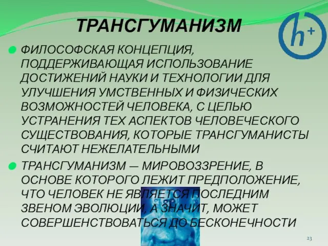 ТРАНСГУМАНИЗМ ФИЛОСОФСКАЯ КОНЦЕПЦИЯ, ПОДДЕРЖИВАЮЩАЯ ИСПОЛЬЗОВАНИЕ ДОСТИЖЕНИЙ НАУКИ И ТЕХНОЛОГИИ ДЛЯ УЛУЧШЕНИЯ