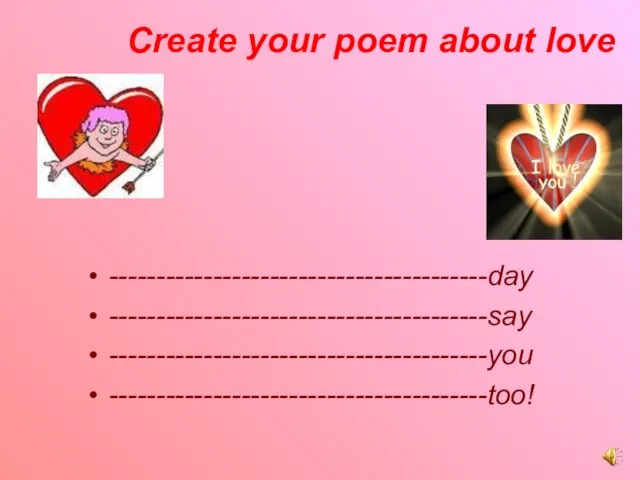 Create your poem about love ----------------------------------------day ----------------------------------------say ----------------------------------------you ----------------------------------------too!