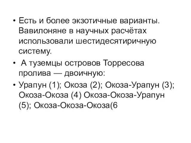 Есть и более экзотичные варианты. Вавилоняне в научных расчётах использовали шестидесятиричную