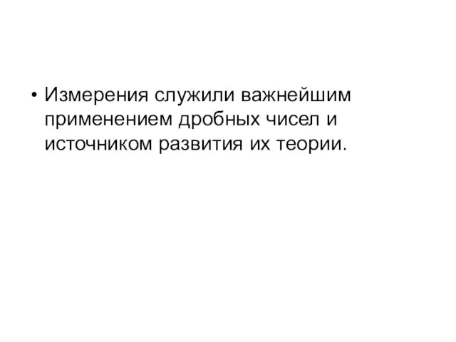 Измерения служили важнейшим применением дробных чисел и источником развития их теории.