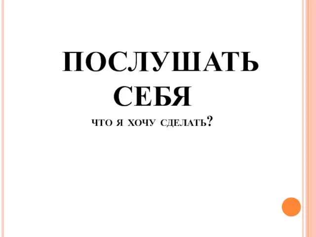 ПОСЛУШАТЬ СЕБЯ что я хочу сделать?