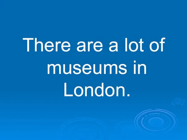 There are a lot of museums in London.