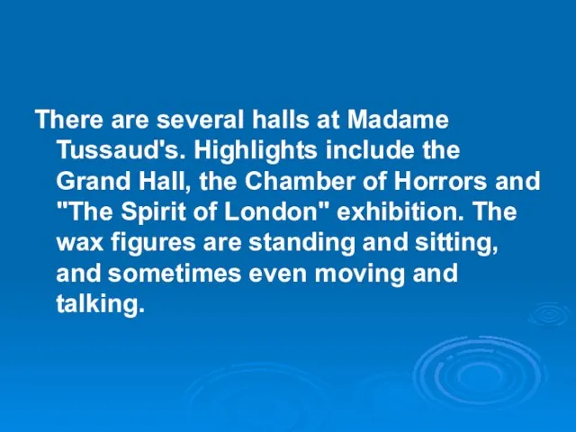 There are several halls at Madame Tussaud's. Highlights include the Grand