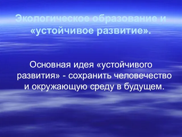 Экологическое образование и «устойчивое развитие». Основная идея «устойчивого развития» - сохранить