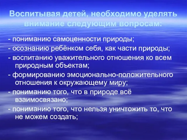 Воспитывая детей, необходимо уделять внимание следующим вопросам: - пониманию самоценности природы;