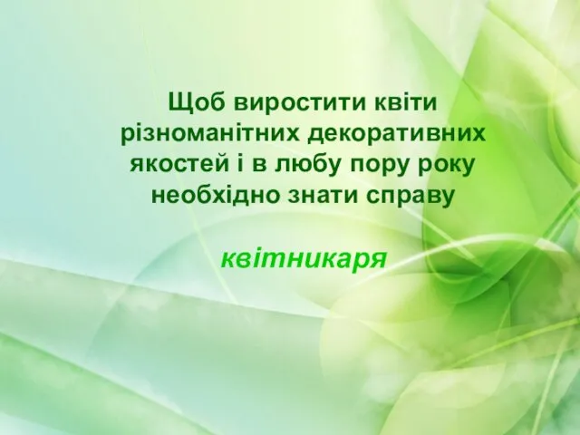 Щоб виростити квіти різноманітних декоративних якостей і в любу пору року