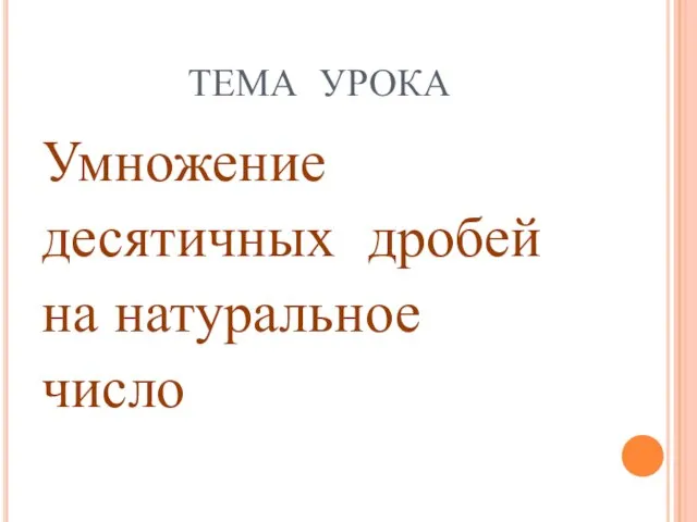 ТЕМА УРОКА Умножение десятичных дробей на натуральное число