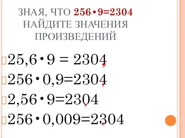 ЗНАЯ, ЧТО 256•9=2304 НАЙДИТЕ ЗНАЧЕНИЯ ПРОИЗВЕДЕНИЙ 25,6•9 = 2304 256•0,9=2304 2,56•9=2304 256•0,009=2304 , , , ,