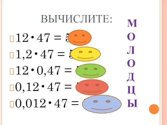 ВЫЧИСЛИТЕ: 12•47 = 564 1,2•47 = 56,4 12•0,47 = 5,64 0,12•47