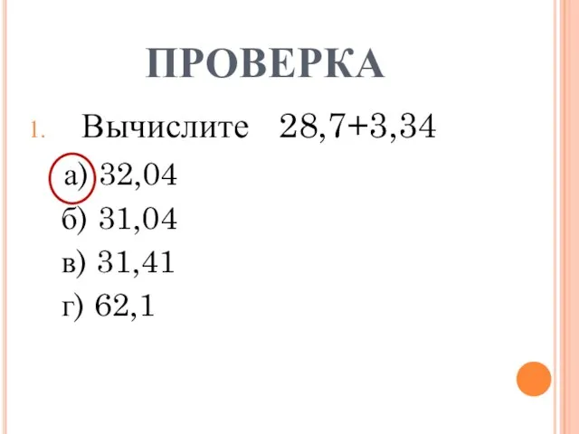 ПРОВЕРКА Вычислите 28,7+3,34 а) 32,04 б) 31,04 в) 31,41 г) 62,1