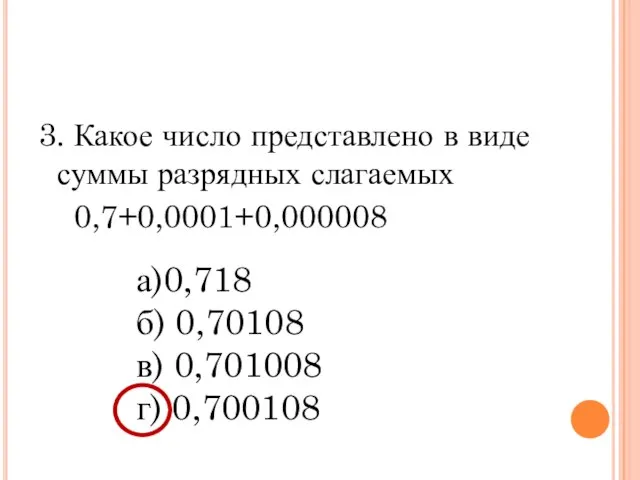 3. Какое число представлено в виде суммы разрядных слагаемых 0,7+0,0001+0,000008 а)0,718