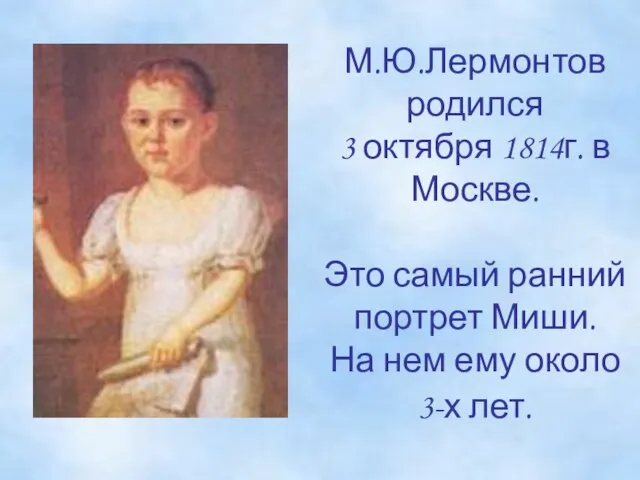 М.Ю.Лермонтов родился 3 октября 1814г. в Москве. Это самый ранний портрет