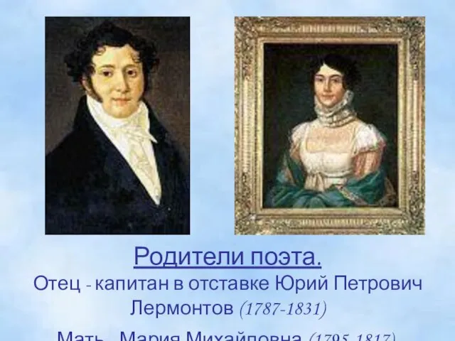 Родители поэта. Отец - капитан в отставке Юрий Петрович Лермонтов (1787-1831) Мать - Мария Михайловна (1795-1817).