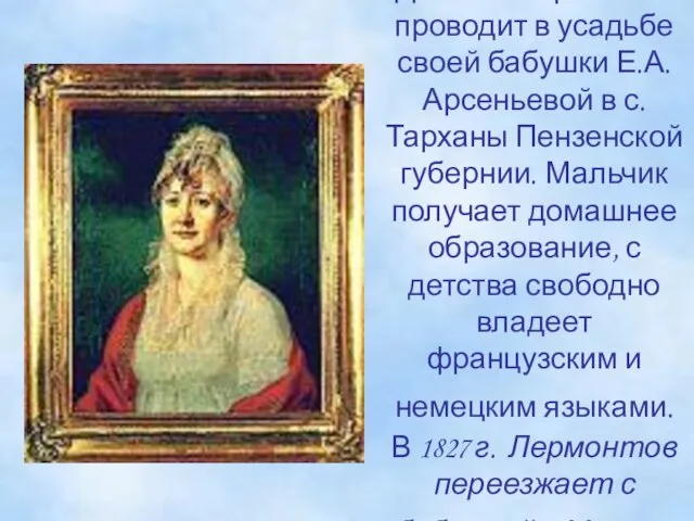 Детство Лермонтов проводит в усадьбе своей бабушки Е.А.Арсеньевой в с. Тарханы