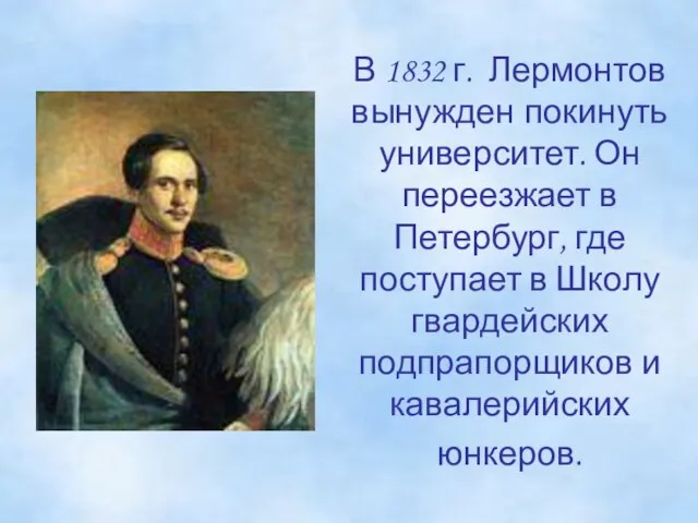 В 1832 г. Лермонтов вынужден покинуть университет. Он переезжает в Петербург,