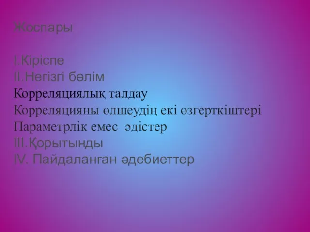 Жоспары I.Кіріспе II.Негізгі бөлім Корреляциялық талдау Корреляцияны өлшеудің екі өзгерткіштері Параметрлік