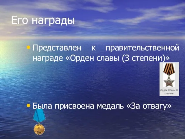 Его награды Представлен к правительственной награде «Орден славы (3 степени)» Была присвоена медаль «За отвагу»