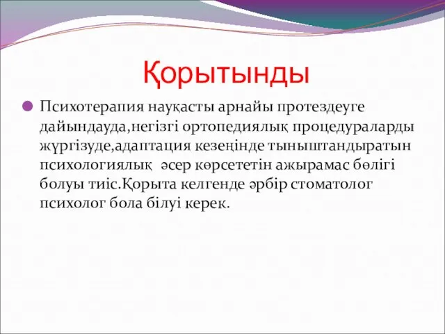 Қорытынды Психотерапия науқасты арнайы протездеуге дайындауда,негізгі ортопедиялық процедураларды жүргізуде,адаптация кезеңінде тыныштандыратын