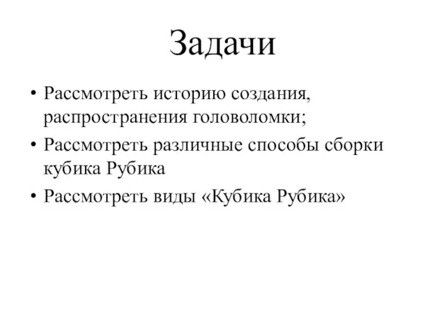 Задачи Рассмотреть историю создания, распространения головоломки; Рассмотреть различные способы сборки кубика Рубика Рассмотреть виды «Кубика Рубика»