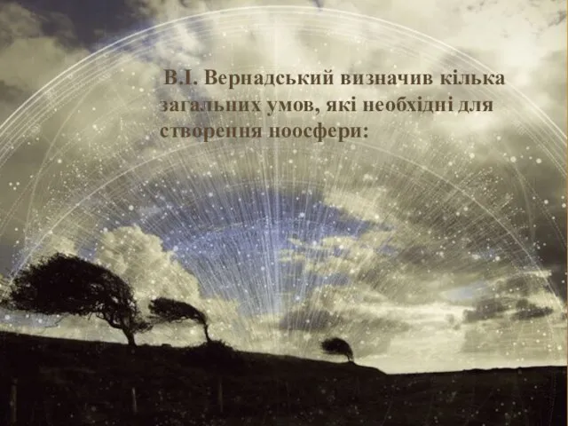 В.І. Вернадський визначив кілька загальних умов, які необхідні для створення ноосфери: