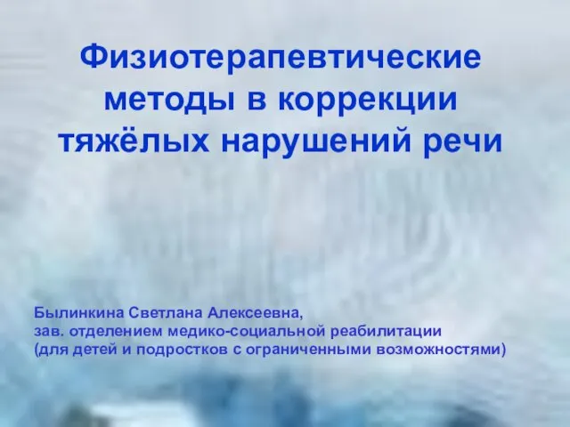 Физиотерапевтические методы в коррекции тяжёлых нарушений речи Былинкина Светлана Алексеевна, зав.