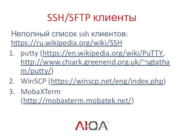 SSH/SFTP клиенты Неполный список ssh клиентов: https://ru.wikipedia.org/wiki/SSH putty (https://en.wikipedia.org/wiki/PuTTY, http://www.chiark.greenend.org.uk/~sgtatham/putty/) WinSCP (https://winscp.net/eng/index.php) MobaXTerm (http://mobaxterm.mobatek.net/)