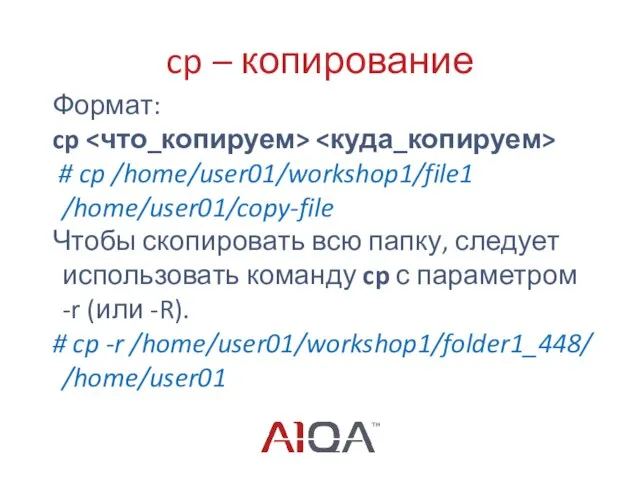 cp – копирование Формат: cp # cp /home/user01/workshop1/file1 /home/user01/copy-file Чтобы скопировать