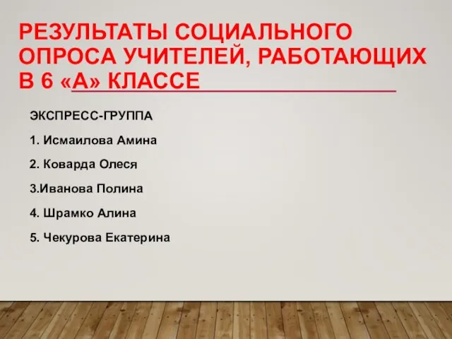 РЕЗУЛЬТАТЫ СОЦИАЛЬНОГО ОПРОСА УЧИТЕЛЕЙ, РАБОТАЮЩИХ В 6 «А» КЛАССЕ ЭКСПРЕСС-ГРУППА 1.