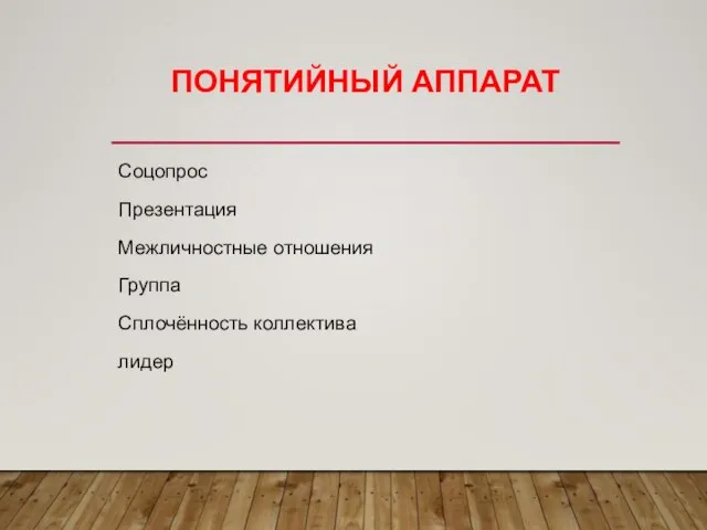 ПОНЯТИЙНЫЙ АППАРАТ Соцопрос Презентация Межличностные отношения Группа Сплочённость коллектива лидер