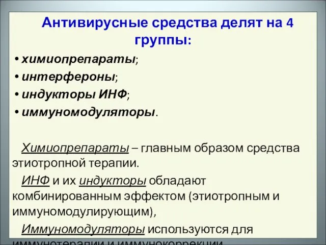 Антивирусные средства делят на 4 группы: химиопрепараты; интерфероны; индукторы ИНФ; иммуномодуляторы.