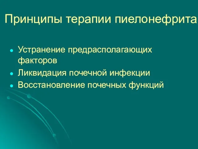 Принципы терапии пиелонефрита Устранение предрасполагающих факторов Ликвидация почечной инфекции Восстановление почечных функций