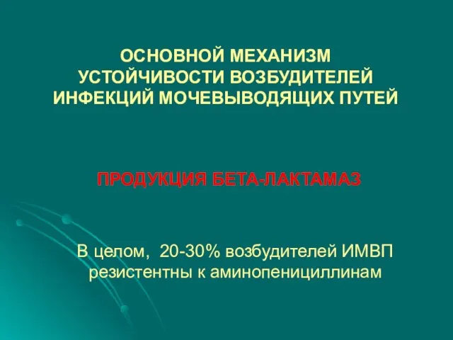 ОСНОВНОЙ МЕХАНИЗМ УСТОЙЧИВОСТИ ВОЗБУДИТЕЛЕЙ ИНФЕКЦИЙ МОЧЕВЫВОДЯЩИХ ПУТЕЙ ПРОДУКЦИЯ БЕТА-ЛАКТАМАЗ В целом,