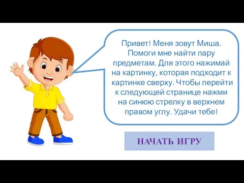 Привет! Меня зовут Миша. Помоги мне найти пару предметам. Для этого