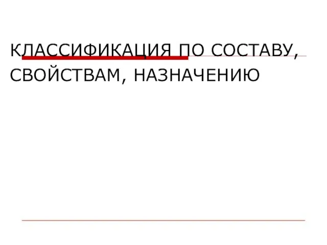 КЛАССИФИКАЦИЯ ПО СОСТАВУ, СВОЙСТВАМ, НАЗНАЧЕНИЮ