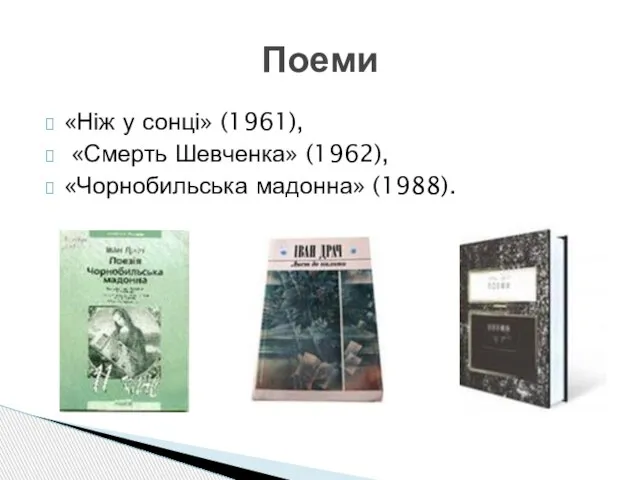 «Ніж у сонці» (1961), «Смерть Шевченка» (1962), «Чорнобильська мадонна» (1988). Поеми