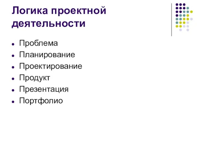 Логика проектной деятельности Проблема Планирование Проектирование Продукт Презентация Портфолио