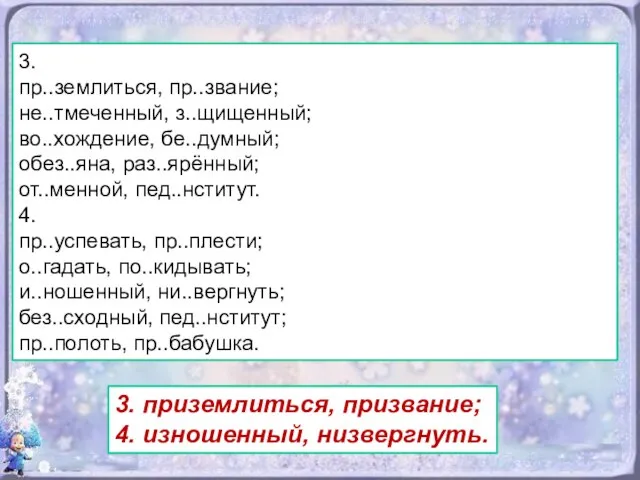 3. пр..землиться, пр..звание; не..тмеченный, з..щищенный; во..хождение, бе..думный; обез..яна, раз..ярённый; от..менной, пед..нститут.