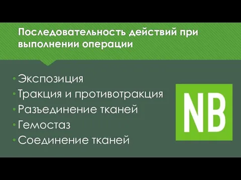 Последовательность действий при выполнении операции Экспозиция Тракция и противотракция Разъединение тканей Гемостаз Соединение тканей