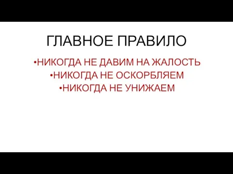 ГЛАВНОЕ ПРАВИЛО НИКОГДА НЕ ДАВИМ НА ЖАЛОСТЬ НИКОГДА НЕ ОСКОРБЛЯЕМ НИКОГДА НЕ УНИЖАЕМ