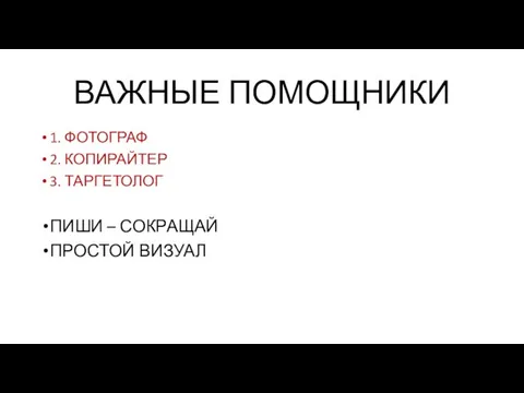 ВАЖНЫЕ ПОМОЩНИКИ 1. ФОТОГРАФ 2. КОПИРАЙТЕР 3. ТАРГЕТОЛОГ ПИШИ – СОКРАЩАЙ ПРОСТОЙ ВИЗУАЛ