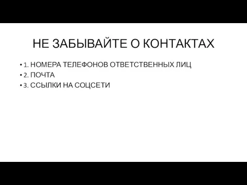 НЕ ЗАБЫВАЙТЕ О КОНТАКТАХ 1. НОМЕРА ТЕЛЕФОНОВ ОТВЕТСТВЕННЫХ ЛИЦ 2. ПОЧТА 3. ССЫЛКИ НА СОЦСЕТИ