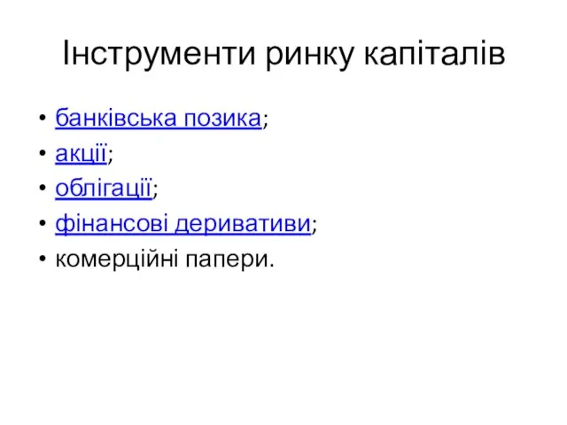 Інструменти ринку капіталів банківська позика; акції; облігації; фінансові деривативи; комерційні папери.