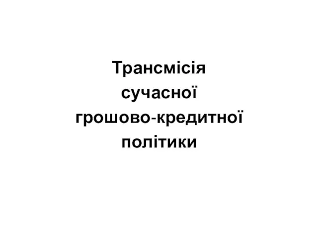 Трансмісія сучасної грошово-кредитної політики