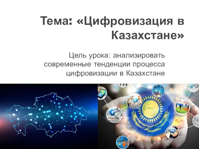 Тема: «Цифровизация в Казахстане» Цель урока: анализировать современные тенденции процесса цифровизации в Казахстане