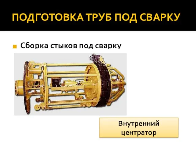 ПОДГОТОВКА ТРУБ ПОД СВАРКУ Сборка стыков под сварку Внутренний центратор