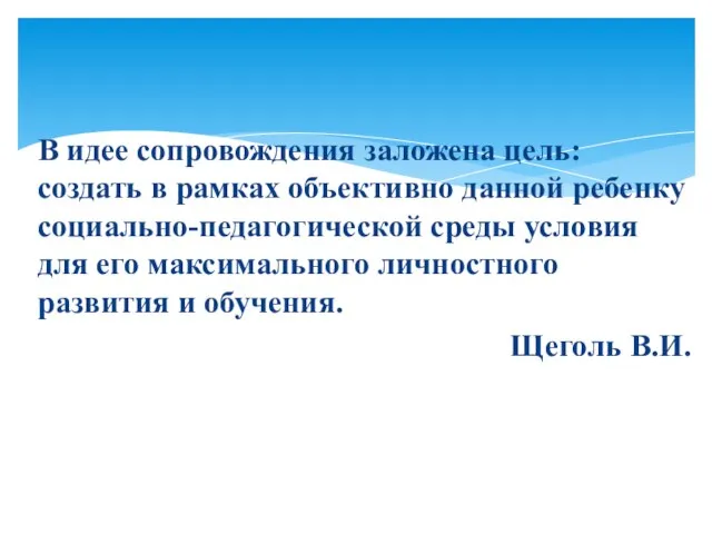 В идее сопровождения заложена цель: создать в рамках объективно данной ребенку