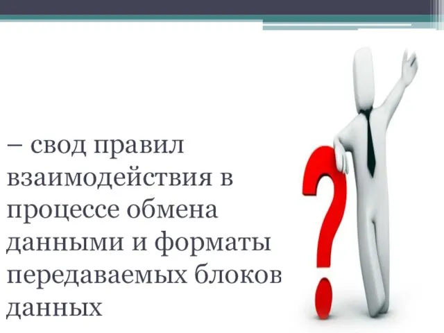 Протокол – свод правил взаимодействия в процессе обмена данными и форматы передаваемых блоков данных