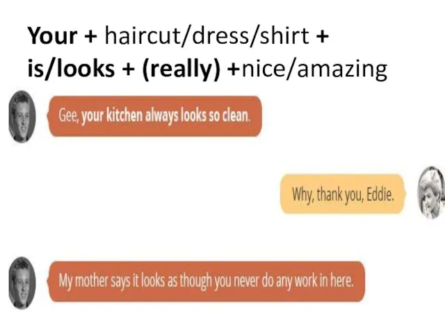 Your + haircut/dress/shirt + is/looks + (really) +nice/amazing